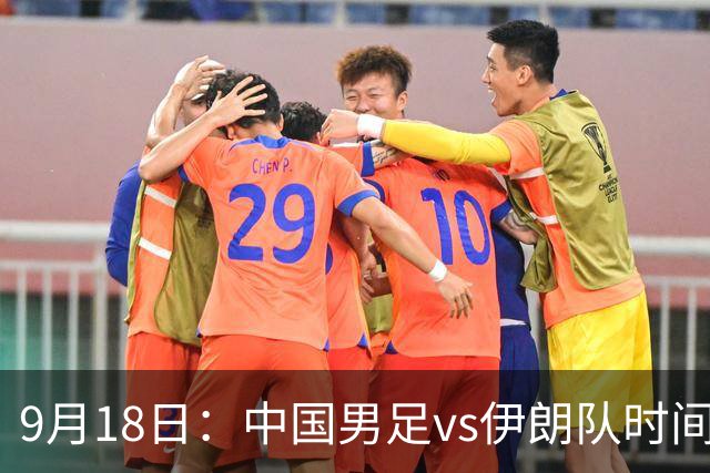 9月18日：中国男足vs伊朗队时间已定！CCTV5直播，想两连胜做好五件事
